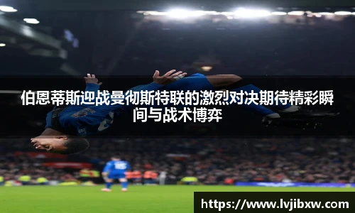 伯恩蒂斯迎战曼彻斯特联的激烈对决期待精彩瞬间与战术博弈