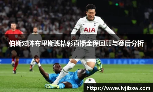 伯斯对阵布里斯班精彩直播全程回顾与赛后分析