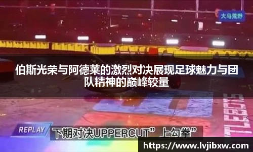 伯斯光荣与阿德莱的激烈对决展现足球魅力与团队精神的巅峰较量