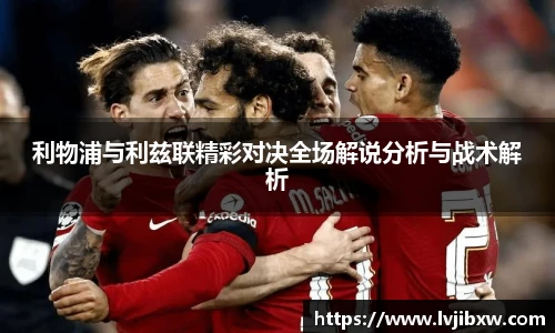 利物浦与利兹联精彩对决全场解说分析与战术解析