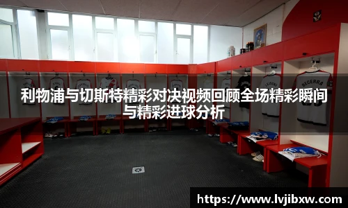利物浦与切斯特精彩对决视频回顾全场精彩瞬间与精彩进球分析