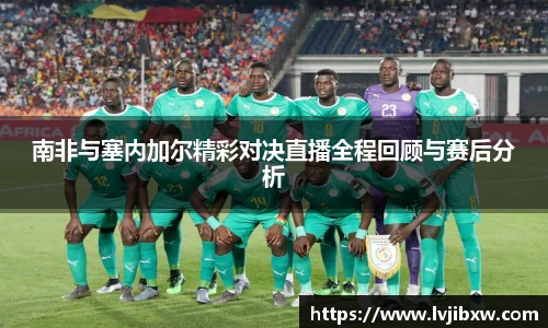 南非与塞内加尔精彩对决直播全程回顾与赛后分析